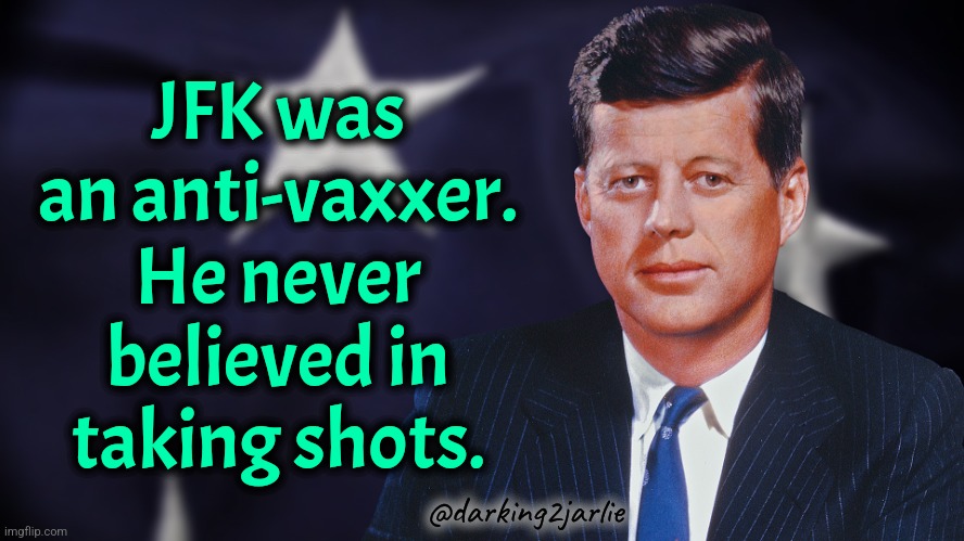 Kennedys hate shots. They've taken too many. | JFK was an anti-vaxxer. He never believed in taking shots. @darking2jarlie | image tagged in quotable jfk,jfk,vaccines,kennedy | made w/ Imgflip meme maker