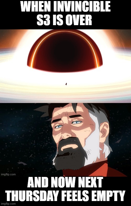 Omni-man Blackhole | WHEN INVINCIBLE S3 IS OVER; AND NOW NEXT THURSDAY FEELS EMPTY | image tagged in omni-man blackhole,season 3,invincible,thursday | made w/ Imgflip meme maker