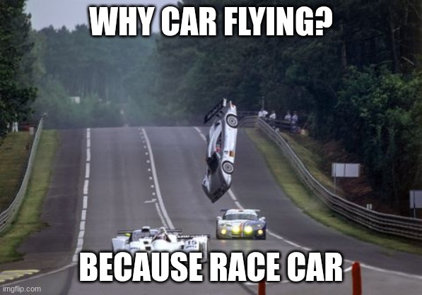 CAR MEMEZ | WHY CAR FLYING? BECAUSE RACE CAR | image tagged in because race car | made w/ Imgflip meme maker