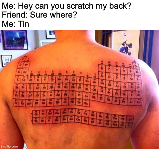 That's titanium I said tin | Me: Hey can you scratch my back?
Friend: Sure where?
Me: Tin | image tagged in periodic table,chemistry,science,memes,funny | made w/ Imgflip meme maker