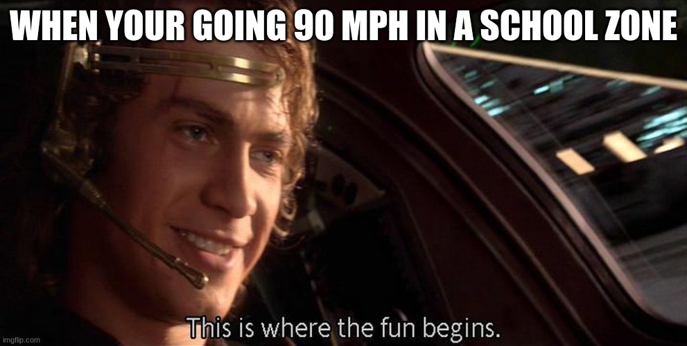 fun | WHEN YOUR GOING 90 MPH IN A SCHOOL ZONE | image tagged in this is where the fun begins | made w/ Imgflip meme maker