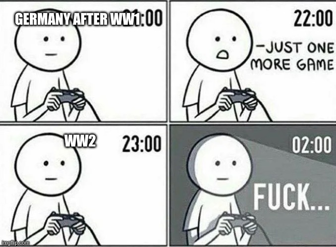 Germany be like | GERMANY AFTER WW1; WW2 | image tagged in just one more game | made w/ Imgflip meme maker