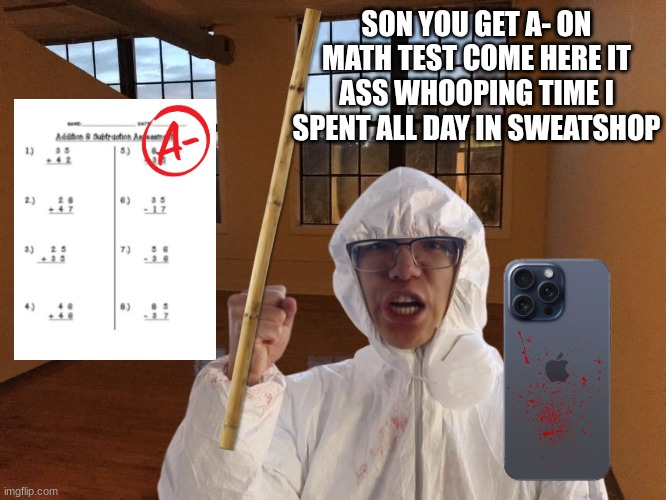 PLAINROCK124 ASIAN | SON YOU GET A- ON MATH TEST COME HERE IT ASS WHOOPING TIME I SPENT ALL DAY IN SWEATSHOP | image tagged in chinese | made w/ Imgflip meme maker