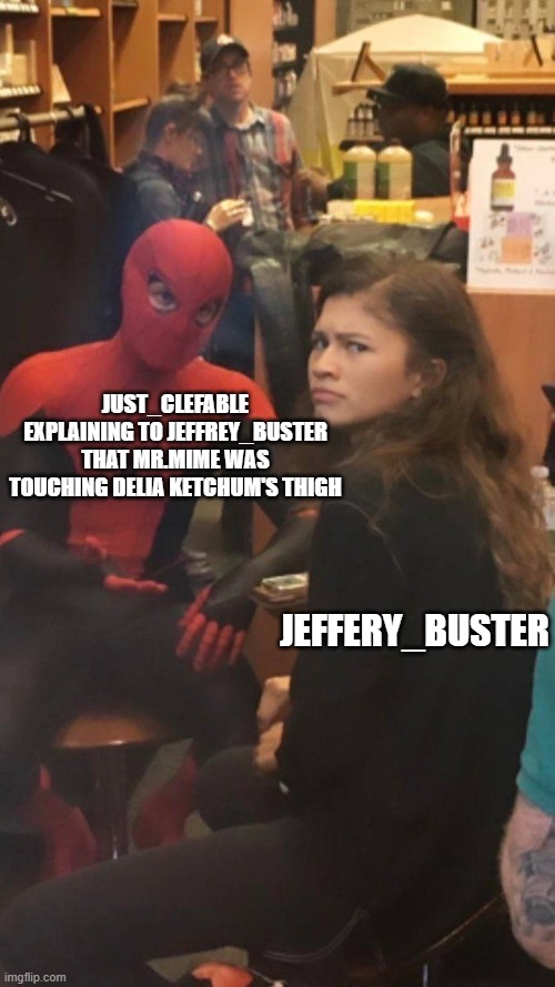 Spider Man (Tom Holland) and Mary Jane (Zendaya) | JUST_CLEFABLE EXPLAINING TO JEFFREY_BUSTER THAT MR.MIME WAS TOUCHING DELIA KETCHUM'S THIGH; JEFFERY_BUSTER | image tagged in spider man tom holland and mary jane zendaya | made w/ Imgflip meme maker