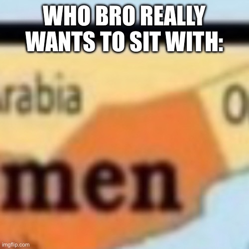 WHO BRO REALLY WANTS TO SIT WITH: | made w/ Imgflip meme maker