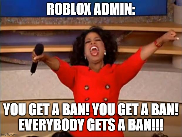 Oprah You Get A | ROBLOX ADMIN:; YOU GET A BAN! YOU GET A BAN!
EVERYBODY GETS A BAN!!! | image tagged in memes,oprah you get a | made w/ Imgflip meme maker