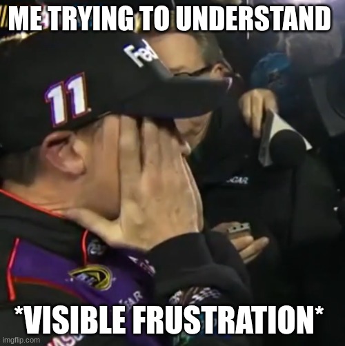 denny hamlin | ME TRYING TO UNDERSTAND *VISIBLE FRUSTRATION* | image tagged in denny hamlin | made w/ Imgflip meme maker