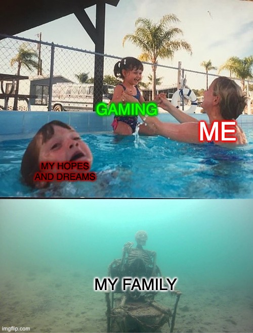 Mother Ignoring Kid Drowning In A Pool | GAMING; ME; MY HOPES AND DREAMS; MY FAMILY | image tagged in mother ignoring kid drowning in a pool | made w/ Imgflip meme maker