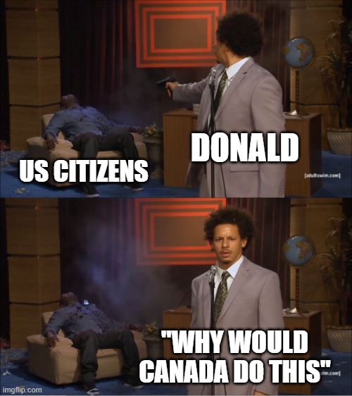 Who Killed Hannibal Meme | DONALD; US CITIZENS; "WHY WOULD CANADA DO THIS" | image tagged in memes,who killed hannibal | made w/ Imgflip meme maker