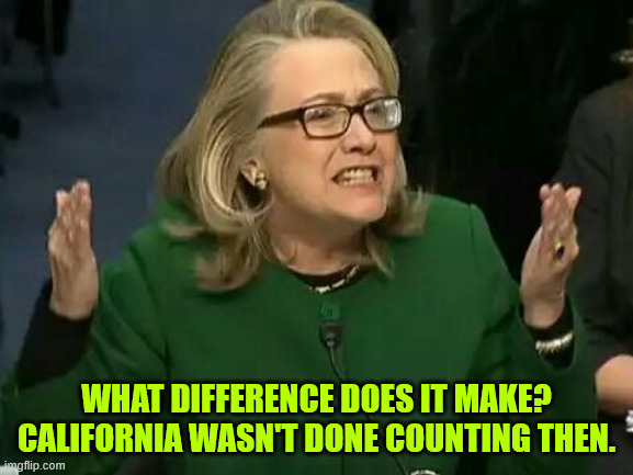 hillary what difference does it make | WHAT DIFFERENCE DOES IT MAKE? CALIFORNIA WASN'T DONE COUNTING THEN. | image tagged in hillary what difference does it make | made w/ Imgflip meme maker