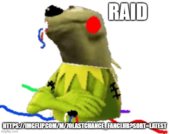 withered figure kermert | RAID; HTTPS://IMGFLIP.COM/M/70LASTCHANCE_FANCLUB?SORT=LATEST | image tagged in withered figure kermert | made w/ Imgflip meme maker