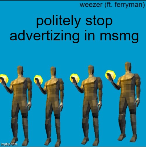 weeeeeeeeeeeeeeeeeeeeeeeezr | politely stop advertizing in msmg | image tagged in weeeeeeeeeeeeeeeeeeeeeeeezr | made w/ Imgflip meme maker