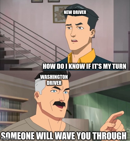 That's the neat part, you don't | NEW DRIVER; HOW DO I KNOW IF IT'S MY TURN; WASHINGTON DRIVER; SOMEONE WILL WAVE YOU THROUGH | image tagged in that's the neat part you don't | made w/ Imgflip meme maker