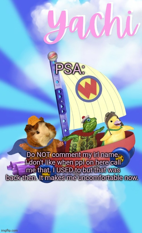 Yachis wonder pet temp (thank you Disco) | PSA:; Do NOT comment my irl name. I don't like when ppl on here call me that. I USED to but that was back then. It makes me uncomfortable now. | image tagged in yachis wonder pet temp thank you disco | made w/ Imgflip meme maker