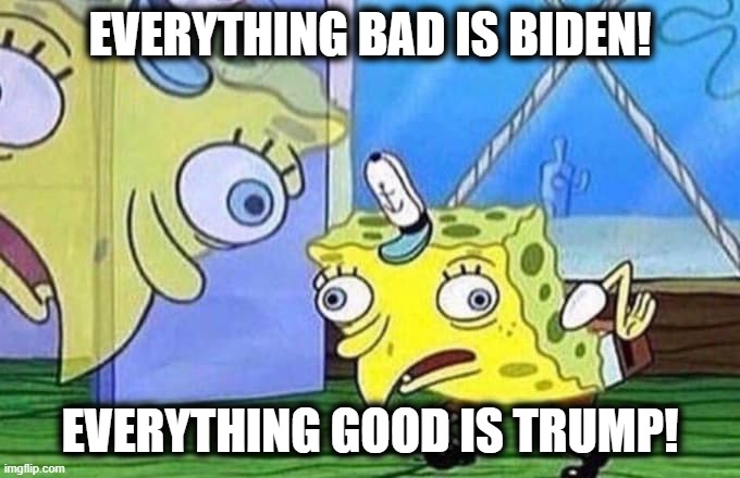 Mocking Spongebob | EVERYTHING BAD IS BIDEN! EVERYTHING GOOD IS TRUMP! | image tagged in mocking spongebob | made w/ Imgflip meme maker