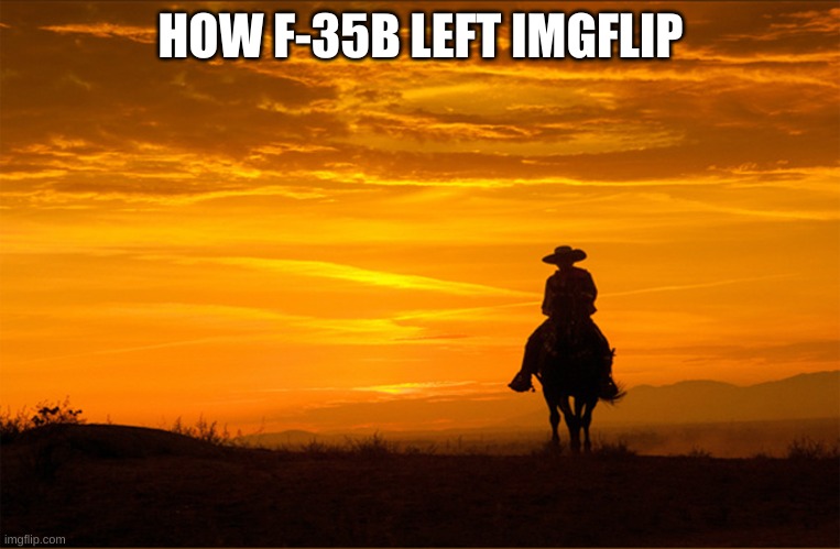 Cowboy riding horse sunset | HOW F-35B LEFT IMGFLIP | image tagged in cowboy riding horse sunset | made w/ Imgflip meme maker