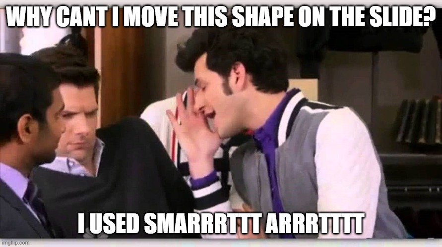 PPT People know | WHY CANT I MOVE THIS SHAPE ON THE SLIDE? I USED SMARRRTTT ARRRTTTT | image tagged in jean ralphio | made w/ Imgflip meme maker