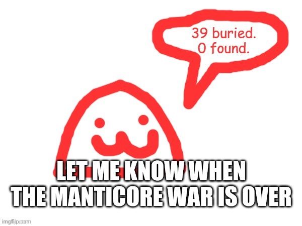 Blob | LET ME KNOW WHEN THE MANTICORE WAR IS OVER | image tagged in blob | made w/ Imgflip meme maker