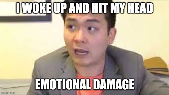 Steven he | I WOKE UP AND HIT MY HEAD; EMOTIONAL DAMAGE | image tagged in steven he emotional damage | made w/ Imgflip meme maker