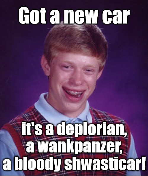 Bad Luck Brian | Got a new car; it's a deplorian, a wankpanzer, a bloody shwasticar! | image tagged in memes,bad luck brian,tesla,tesla truck | made w/ Imgflip meme maker