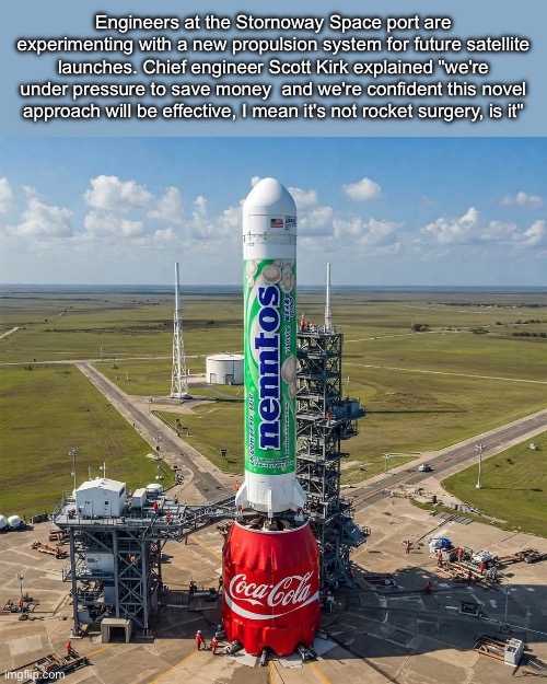 Where’s the Coke? | Engineers at the Stornoway Space port are experimenting with a new propulsion system for future satellite launches. Chief engineer Scott Kirk explained "we're under pressure to save money  and we're confident this novel approach will be effective, I mean it's not rocket surgery, is it" | image tagged in mentos,rocket,coke | made w/ Imgflip meme maker