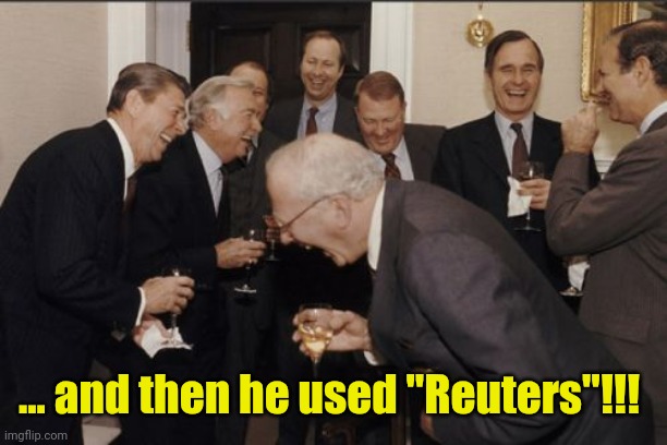 Laughing Men In Suits Meme | ... and then he used "Reuters"!!! | image tagged in memes,laughing men in suits | made w/ Imgflip meme maker