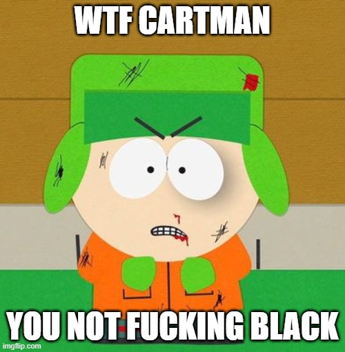 Kyle Broflovski - South Park  angry | WTF CARTMAN; YOU NOT FUCKING BLACK | image tagged in kyle broflovski - south park angry | made w/ Imgflip meme maker