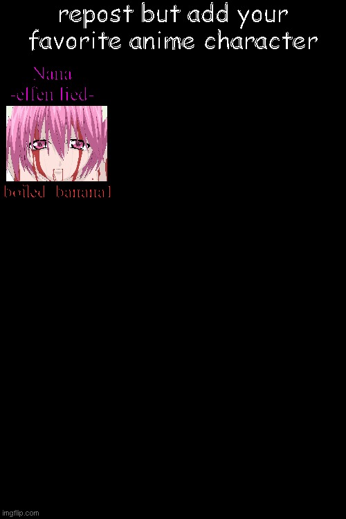 Lets do this again. (try not to skip anybody, we don't need a repeat of last time) | repost but add your favorite anime character; Nana
-elfen lied-; boiled_banana1 | made w/ Imgflip meme maker