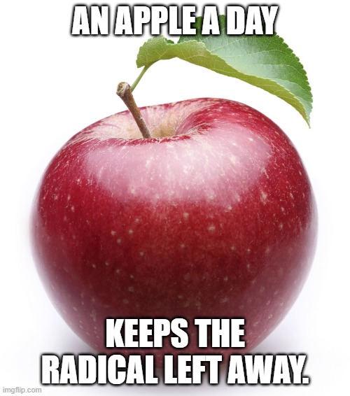 LOL!!! | AN APPLE A DAY; KEEPS THE RADICAL LEFT AWAY. | image tagged in apple,leftists,democrats,lol,radical | made w/ Imgflip meme maker