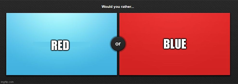 Would you rather | BLUE; RED | image tagged in would you rather | made w/ Imgflip meme maker