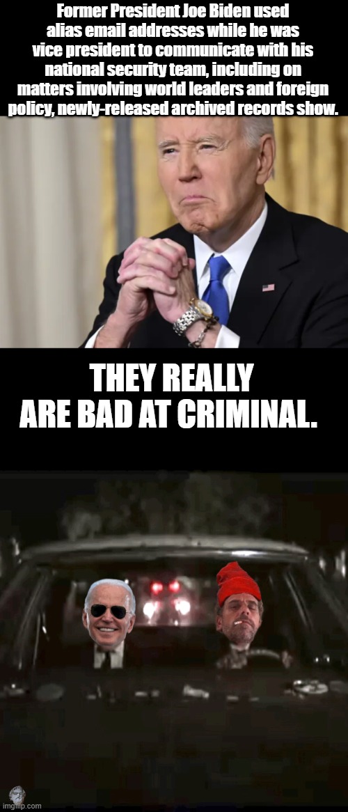 Former President Joe Biden used alias email addresses while he was vice president to communicate with his national security team, including on matters involving world leaders and foreign policy, newly-released archived records show. THEY REALLY ARE BAD AT CRIMINAL. | made w/ Imgflip meme maker