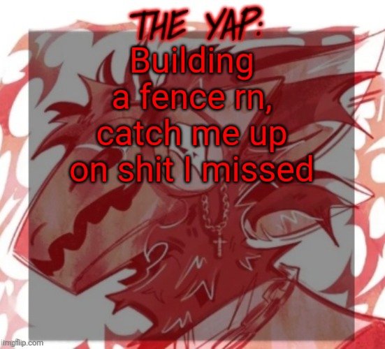 Changewing yapping template take 2 | Building a fence rn, catch me up on shit I missed | image tagged in changewing yapping template take 2 | made w/ Imgflip meme maker