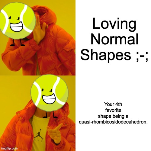 Drake Hotline Bling | Loving Normal Shapes ;-;; Your 4th favorite shape being a quasi-rhombicosidodecahedron. | image tagged in memes,drake hotline bling | made w/ Imgflip meme maker