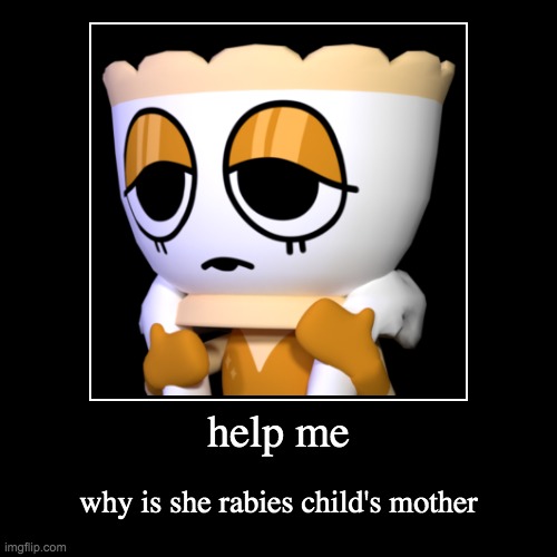 help me | why is she rabies child's mother | image tagged in funny,demotivationals | made w/ Imgflip demotivational maker