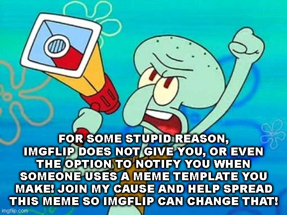 plz | FOR SOME STUPID REASON, IMGFLIP DOES NOT GIVE YOU, OR EVEN THE OPTION TO NOTIFY YOU WHEN SOMEONE USES A MEME TEMPLATE YOU MAKE! JOIN MY CAUSE AND HELP SPREAD THIS MEME SO IMGFLIP CAN CHANGE THAT! | image tagged in squidward megaphone,repost | made w/ Imgflip meme maker