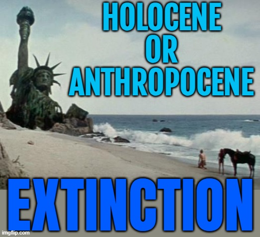 Anthropocene Era & the 6th Extinction | HOLOCENE
OR
ANTHROPOCENE; EXTINCTION | image tagged in charlton heston planet of the apes,extinction,evolution,planet of the apes,nuclear war,world war 3 | made w/ Imgflip meme maker