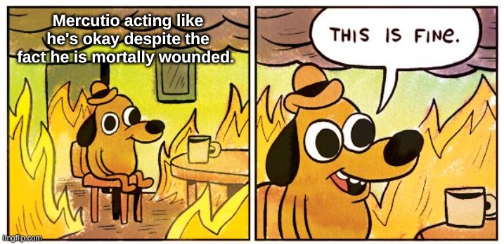 This Is Fine | Mercutio acting like he's okay despite the fact he is mortally wounded. | image tagged in memes,this is fine | made w/ Imgflip meme maker