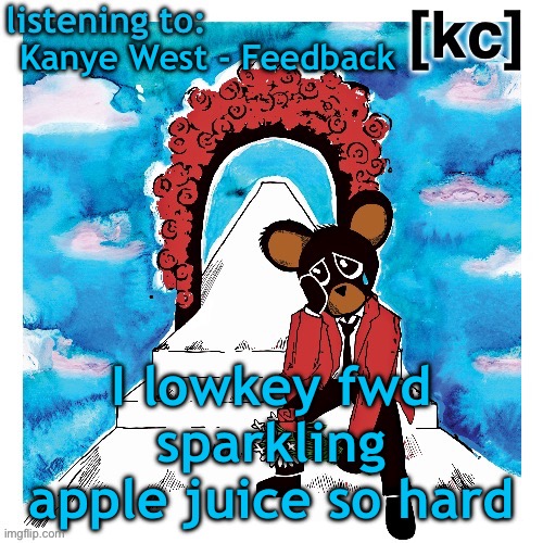 Good Ass Job temp 2 | Kanye West - Feedback; I lowkey fwd sparkling apple juice so hard | image tagged in good ass job temp 2 | made w/ Imgflip meme maker