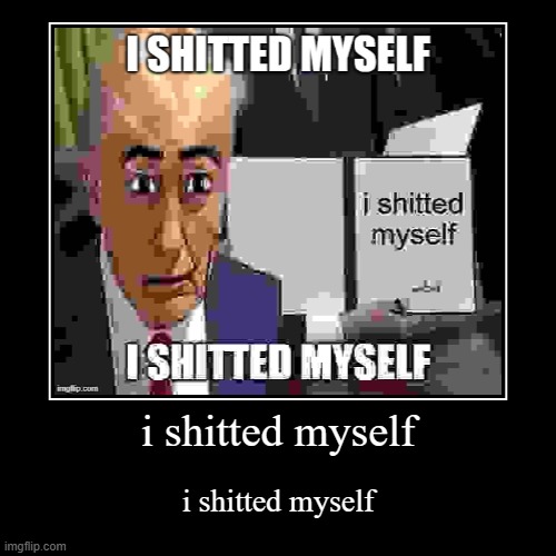 i shitted myself | i shitted myself | i shitted myself | image tagged in i,shitted,myself | made w/ Imgflip demotivational maker