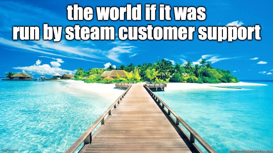 fr | the world if it was run by steam customer support | image tagged in paradise,no bitches,only in ohio | made w/ Imgflip meme maker