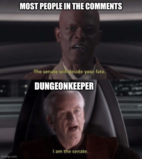 I am the senate | MOST PEOPLE IN THE COMMENTS DUNGEONKEEPER | image tagged in i am the senate | made w/ Imgflip meme maker