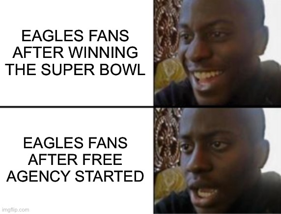 Eagles Offseason | EAGLES FANS AFTER WINNING THE SUPER BOWL; EAGLES FANS AFTER FREE AGENCY STARTED | image tagged in oh yeah oh no,nfl football,philadelphia eagles,super bowl,offseason | made w/ Imgflip meme maker