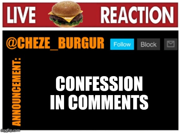 old chezeburgur announcment | CONFESSION IN COMMENTS | image tagged in old chezeburgur announcment | made w/ Imgflip meme maker
