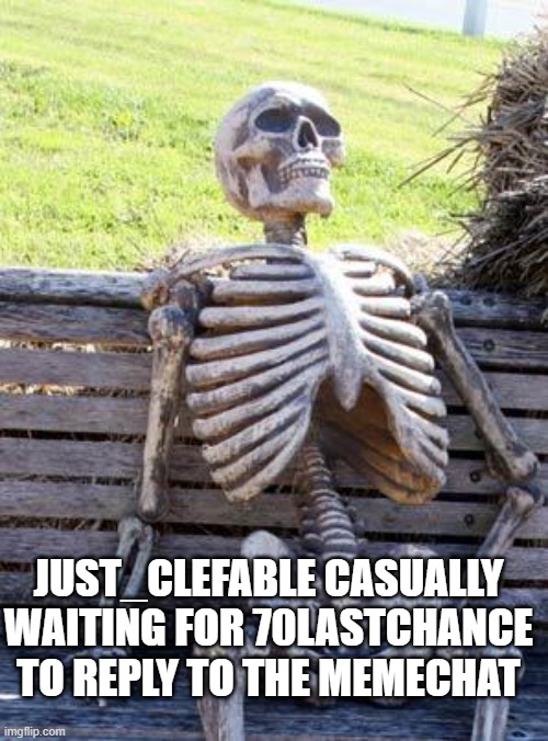 Waiting Skeleton Meme | JUST_CLEFABLE CASUALLY WAITING FOR 70LASTCHANCE TO REPLY TO THE MEMECHAT | image tagged in memes,waiting skeleton | made w/ Imgflip meme maker