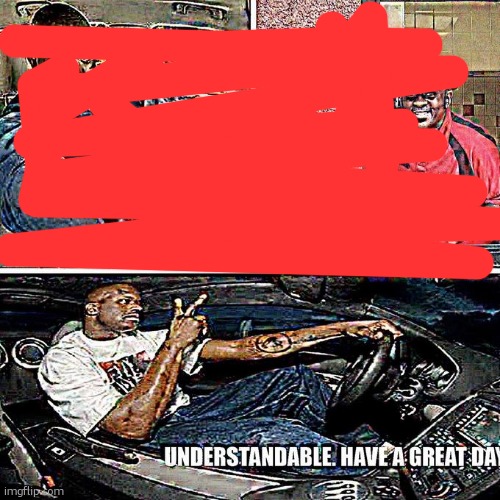 understandable have a good day | image tagged in understandable have a good day | made w/ Imgflip meme maker