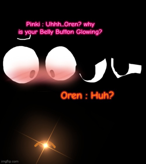 POV : There's a Power Outage and Oren's Belly Button Suddenly Starts Glowing | Pinki : Uhhh...Oren? why is your Belly Button Glowing? Oren : Huh? | image tagged in sprunki,oren,pinki,belly button,glowing belly button,shitpost | made w/ Imgflip meme maker