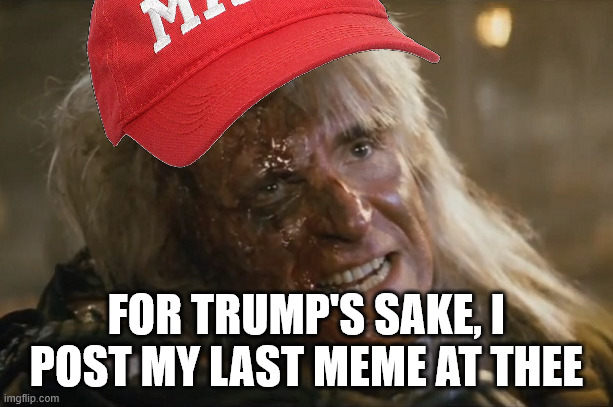 Khan final words | FOR TRUMP'S SAKE, I POST MY LAST MEME AT THEE | image tagged in khan final words | made w/ Imgflip meme maker