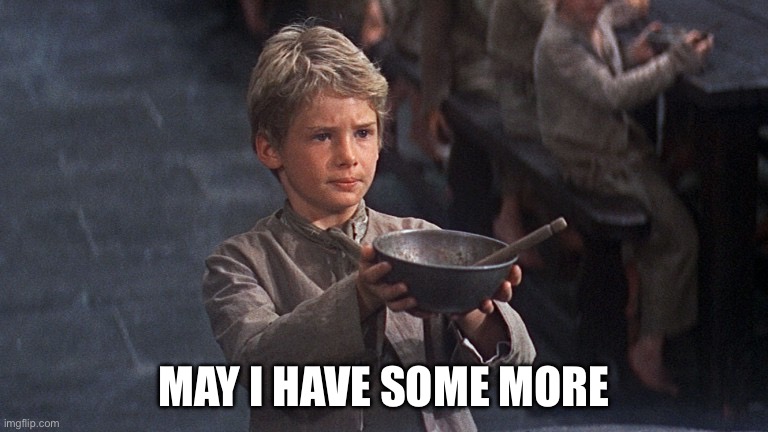 Please Sir | MAY I HAVE SOME MORE | image tagged in please sir | made w/ Imgflip meme maker