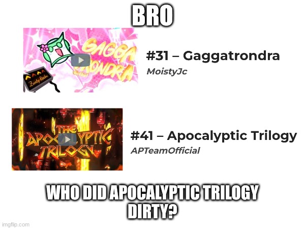 Wavix, where are you? | BRO; WHO DID APOCALYPTIC TRILOGY
DIRTY? | image tagged in shitpost,gd,idfk,bruh,why,look how they massacred my boy | made w/ Imgflip meme maker