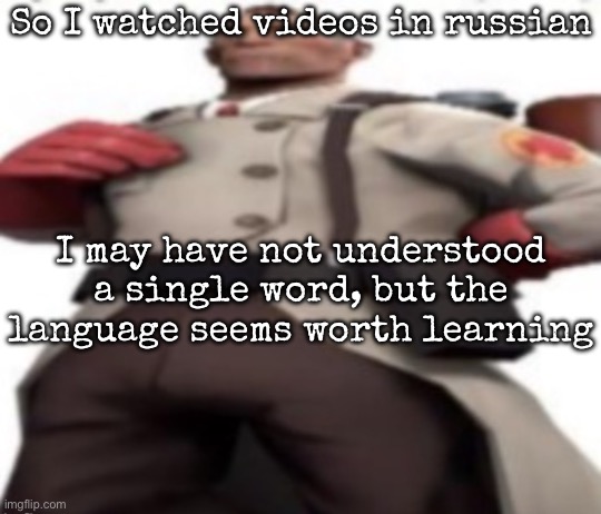 Ze medic | So I watched videos in russian; I may have not understood a single word, but the language seems worth learning | image tagged in ze medic,msmg | made w/ Imgflip meme maker